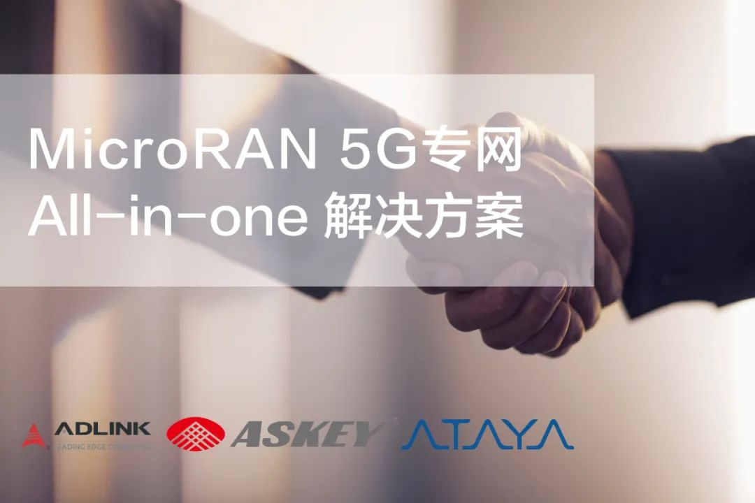 凌华科技 | 与Askey和Ataya签署合作备忘录，共同打造MicroRAN 5G专网解决方案